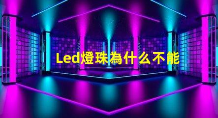 Led燈珠為什么不能并聯 Led燈珠是串聯還是并聯